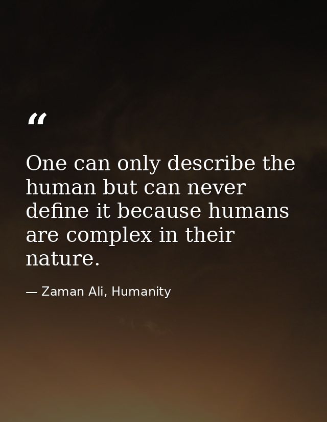 One can only describe the human but can never define it because humans are complex in their nature. — Zaman Ali, Humanity