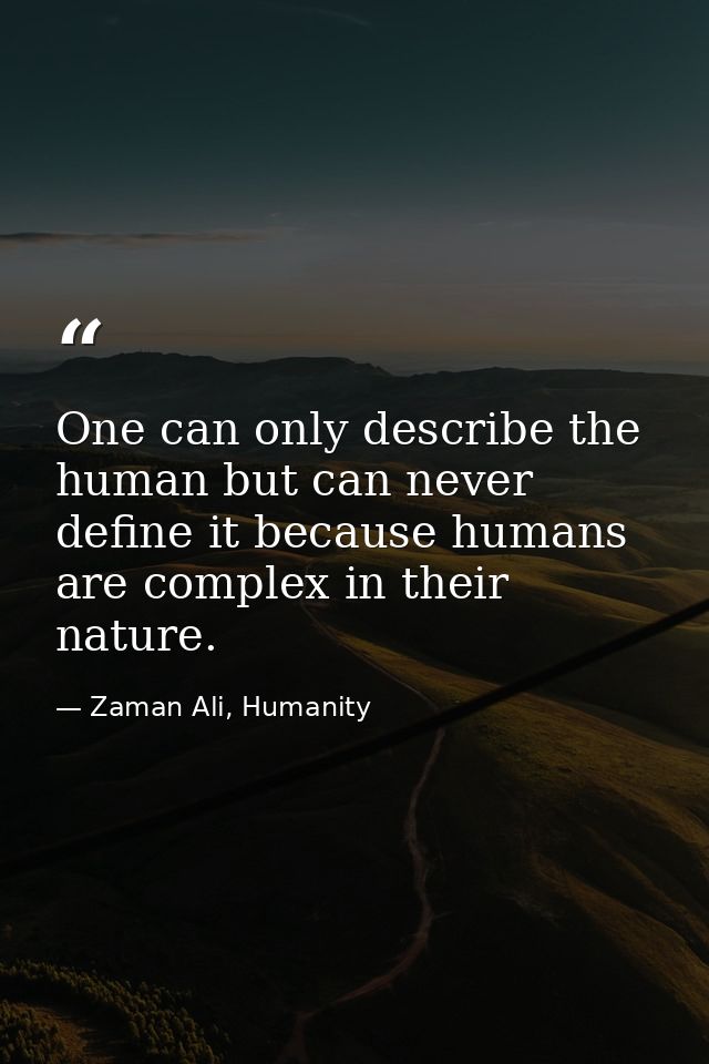 One can only describe the human but can never define it because humans are complex in their nature. — Zaman Ali, Humanity