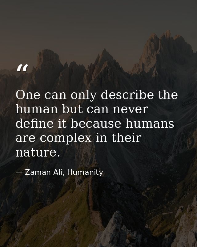 One can only describe the human but can never define it because humans are complex in their nature. — Zaman Ali, Humanity