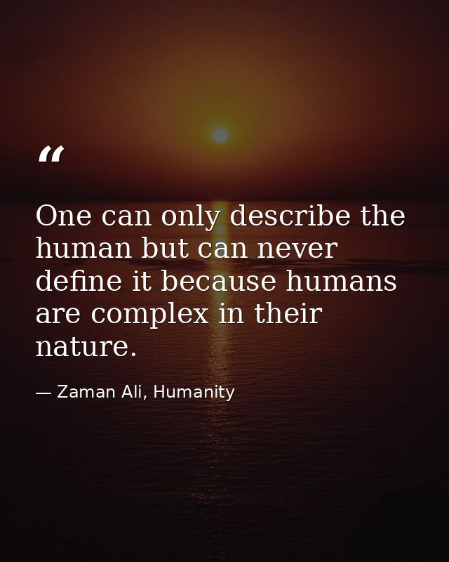 One can only describe the human but can never define it because humans are complex in their nature. — Zaman Ali, Humanity