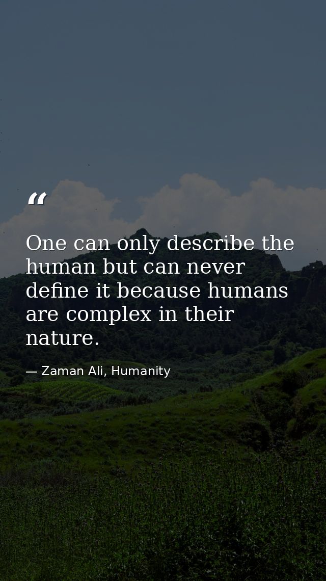 One can only describe the human but can never define it because humans are complex in their nature. — Zaman Ali, Humanity