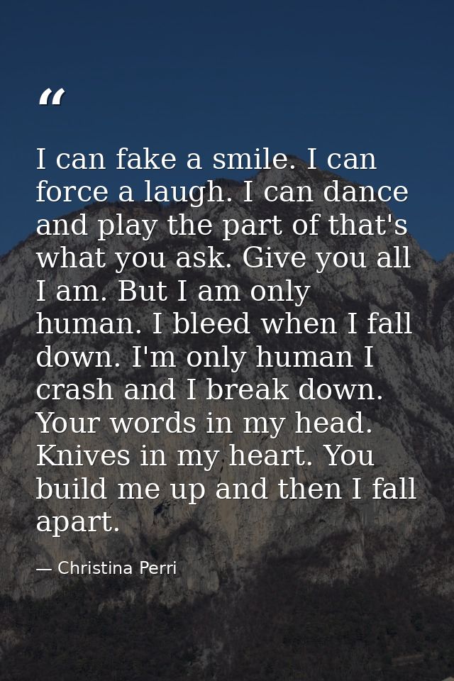 I can fake a smile. I can force a laugh. I can dance and play the part of that's what you ask. Give you all I am. But I  — Christina Perri