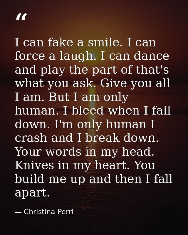 I can fake a smile. I can force a laugh. I can dance and play the part of that's what you ask. Give you all I am. But I  — Christina Perri