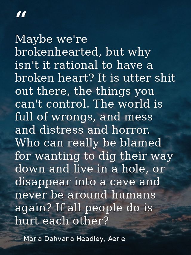Maybe we're brokenhearted, but why isn't it rational to have a broken heart? It is utter shit out there, the things you  — Maria Dahvana Headley, Aerie