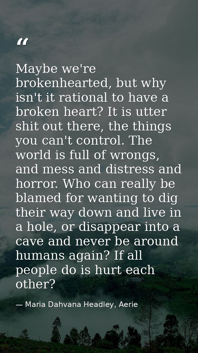 Maybe we're brokenhearted, but why isn't it rational to have a broken heart? It is utter shit out there, the things you  — Maria Dahvana Headley, Aerie