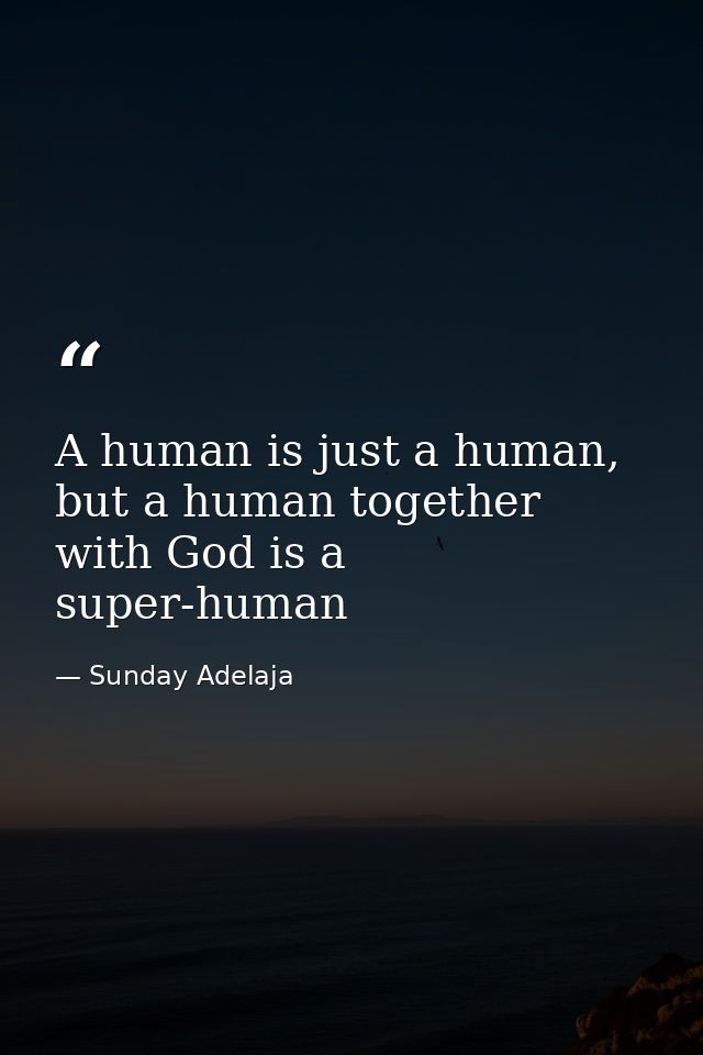 A human is just a human, but a human together with God is a super-human — Sunday Adelaja