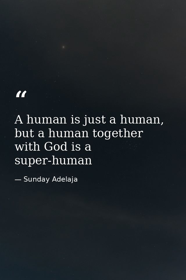 A human is just a human, but a human together with God is a super-human — Sunday Adelaja