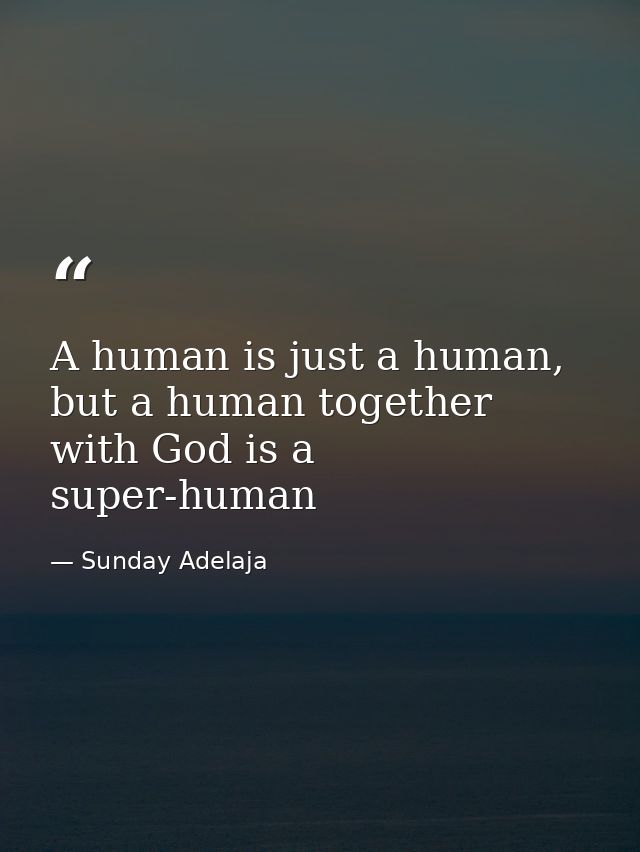 A human is just a human, but a human together with God is a super-human — Sunday Adelaja