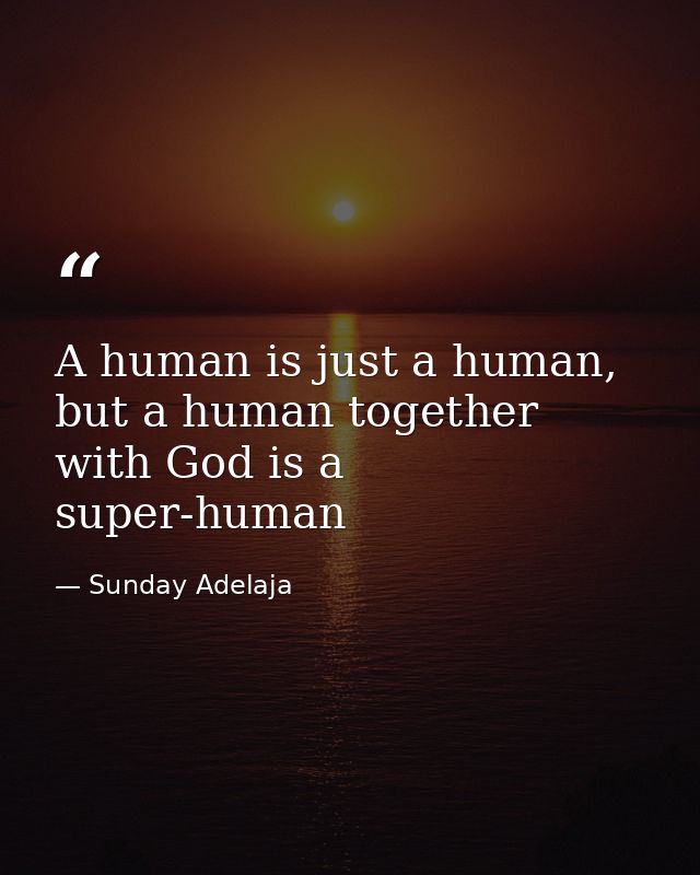 A human is just a human, but a human together with God is a super-human — Sunday Adelaja
