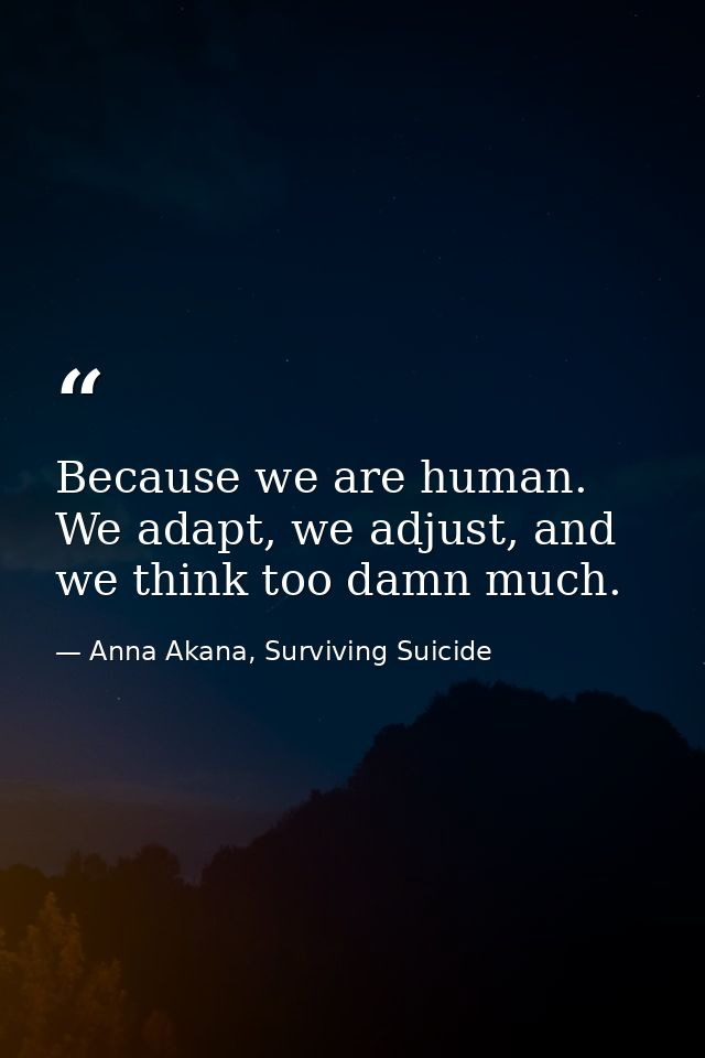 Because we are human. We adapt, we adjust, and we think too damn much. — Anna Akana, Surviving Suicide