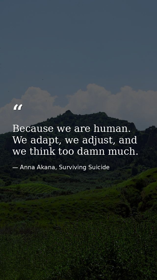 Because we are human. We adapt, we adjust, and we think too damn much. — Anna Akana, Surviving Suicide