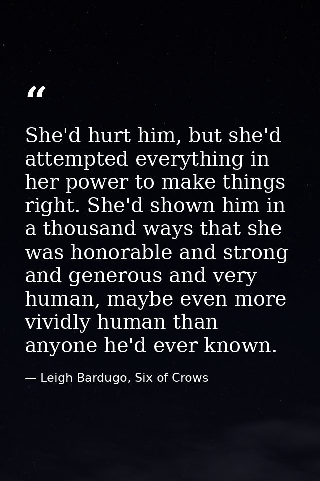 She'd hurt him, but she'd attempted everything in her power to make things right. She'd shown him in a thousand ways tha — Leigh Bardugo, Six of Crows