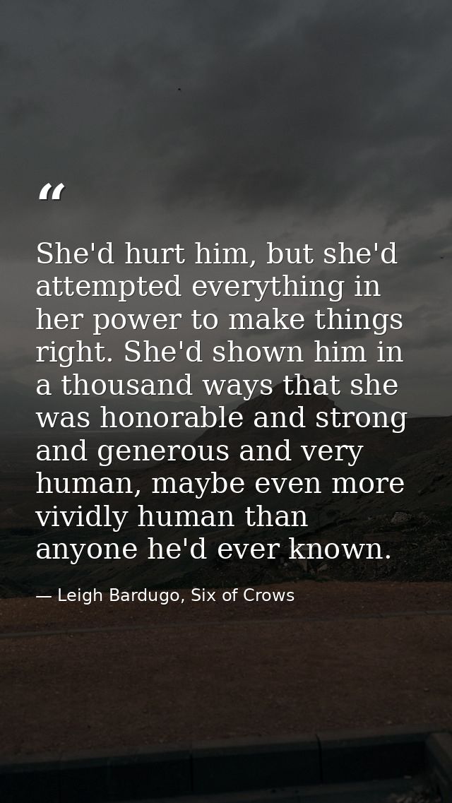 She'd hurt him, but she'd attempted everything in her power to make things right. She'd shown him in a thousand ways tha — Leigh Bardugo, Six of Crows