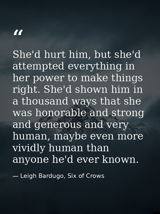 She'd hurt him, but she'd attempted everything in her power to make things right. She'd shown him in a thousand ways tha — Leigh Bardugo, Six of Crows