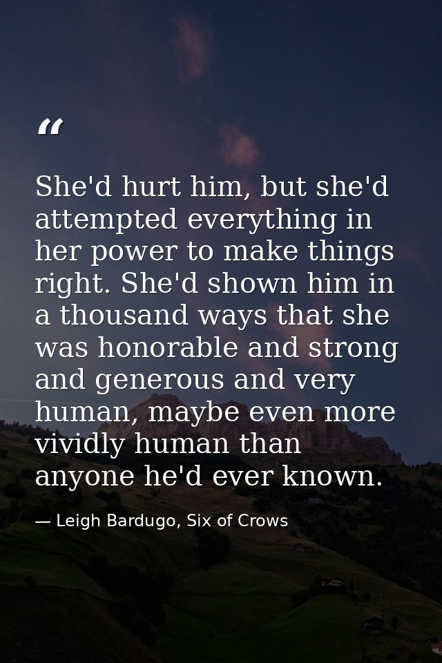 She'd hurt him, but she'd attempted everything in her power to make things right. She'd shown him in a thousand ways tha — Leigh Bardugo, Six of Crows