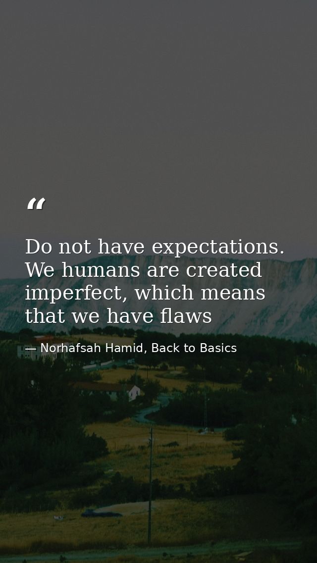 Do not have expectations. We humans are created imperfect, which means that we have flaws — Norhafsah Hamid, Back to Basics
