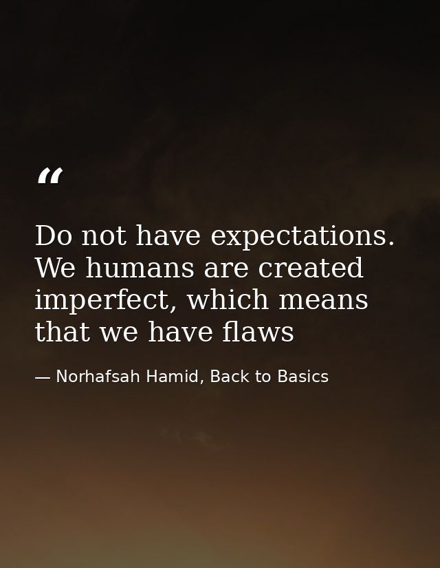 Do not have expectations. We humans are created imperfect, which means that we have flaws — Norhafsah Hamid, Back to Basics