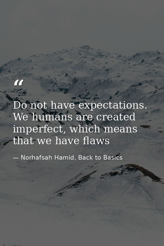 Do not have expectations. We humans are created imperfect, which means that we have flaws — Norhafsah Hamid, Back to Basics