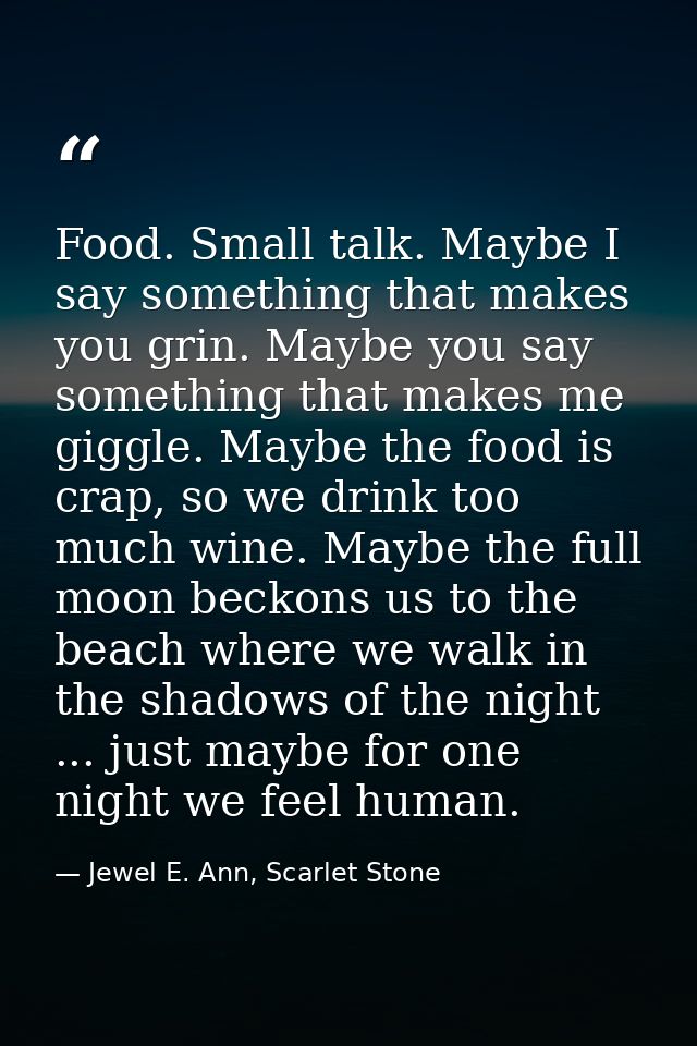 Food. Small talk. Maybe I say something that makes you grin. Maybe you say something that makes me giggle. Maybe the foo — Jewel E. Ann, Scarlet Stone