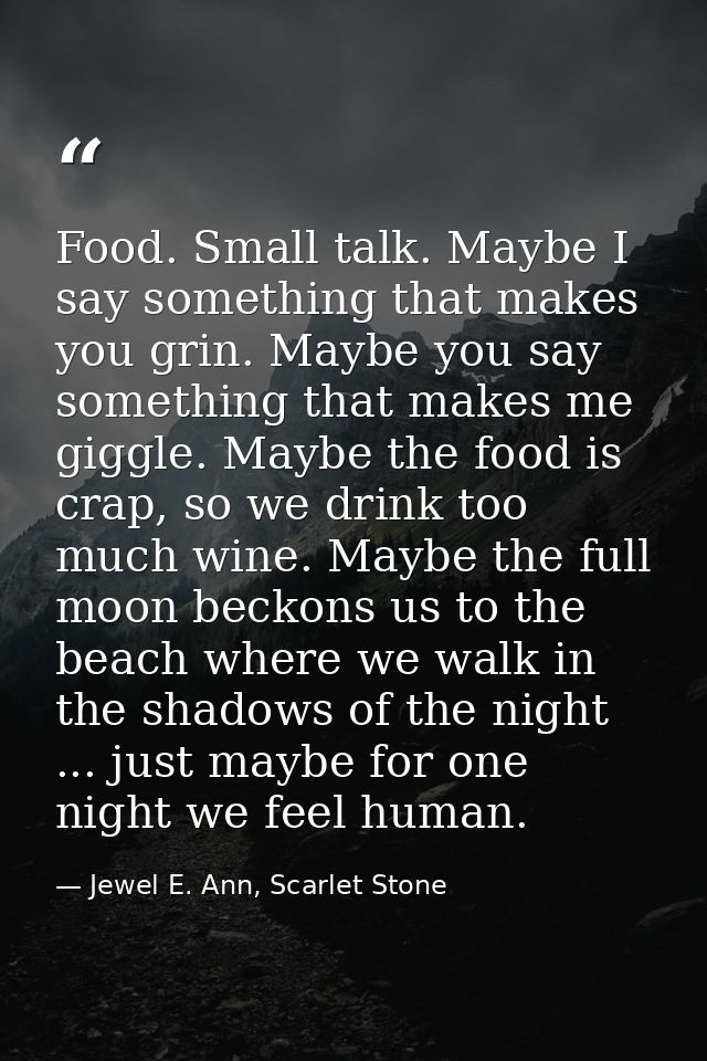 Food. Small talk. Maybe I say something that makes you grin. Maybe you say something that makes me giggle. Maybe the foo — Jewel E. Ann, Scarlet Stone