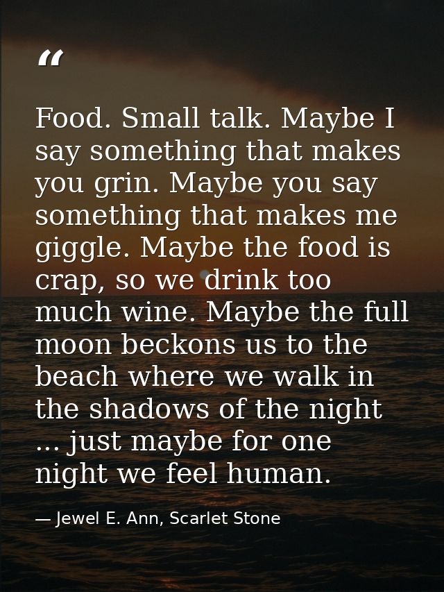 Food. Small talk. Maybe I say something that makes you grin. Maybe you say something that makes me giggle. Maybe the foo — Jewel E. Ann, Scarlet Stone
