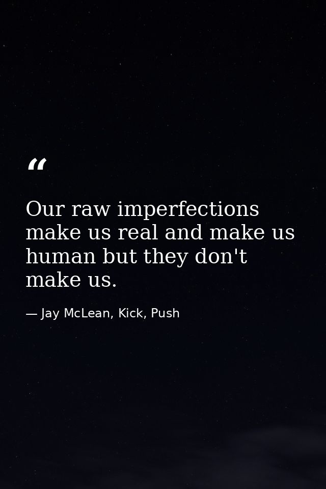 Our raw imperfections make us real and make us human but they don't make us. — Jay McLean, Kick, Push