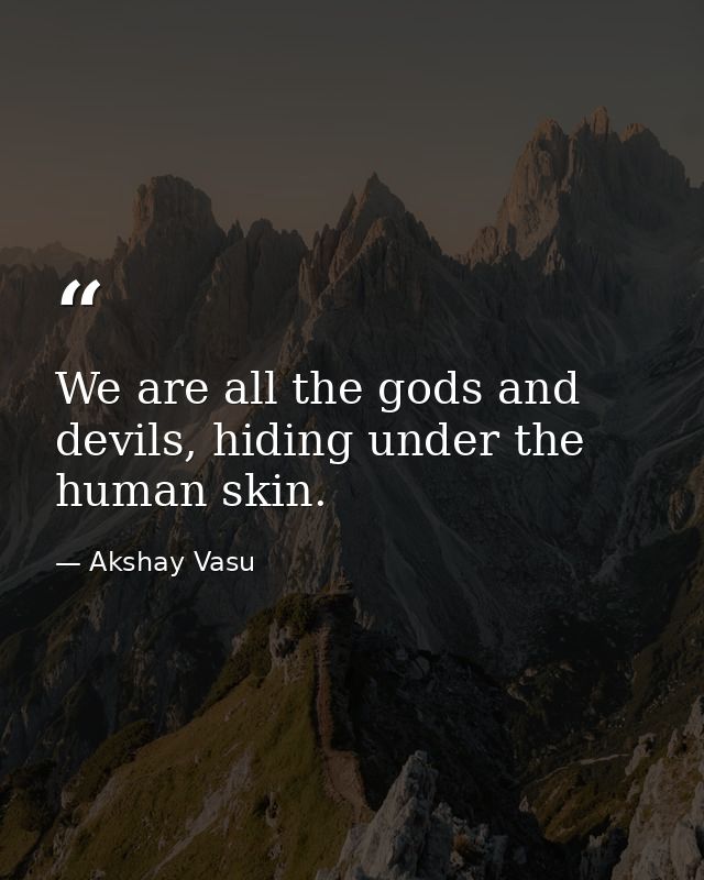 We are all the gods and devils, hiding under the human skin. — Akshay Vasu