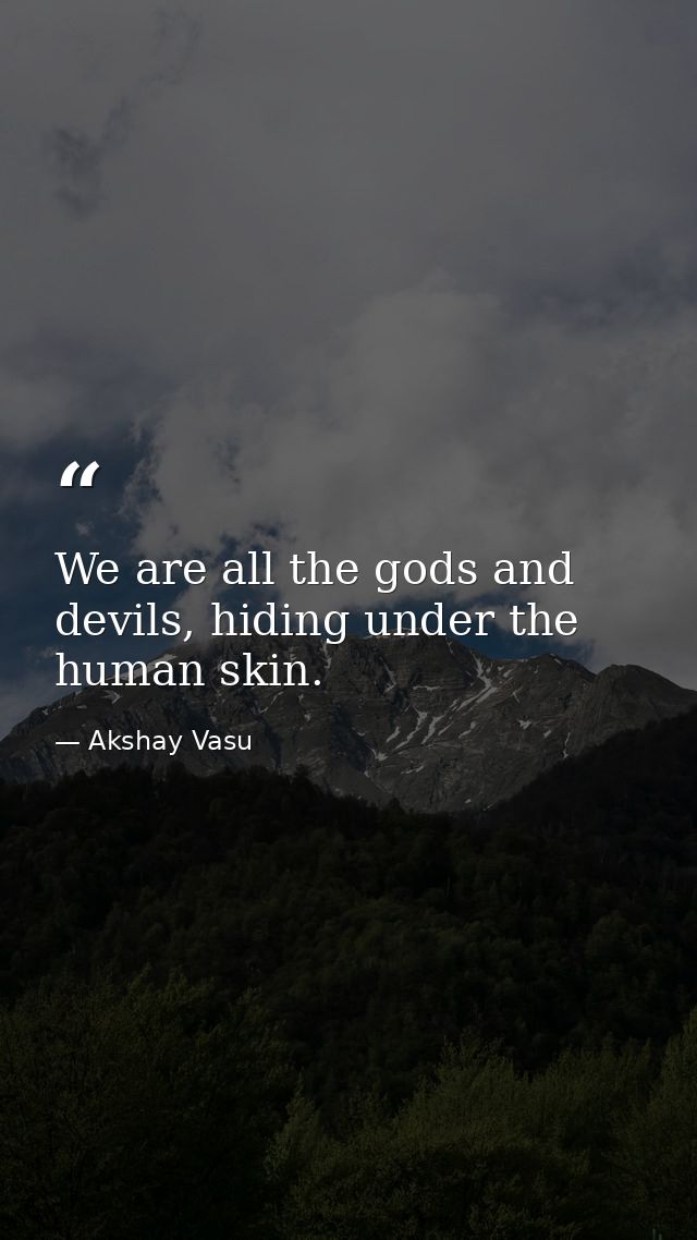 We are all the gods and devils, hiding under the human skin. — Akshay Vasu