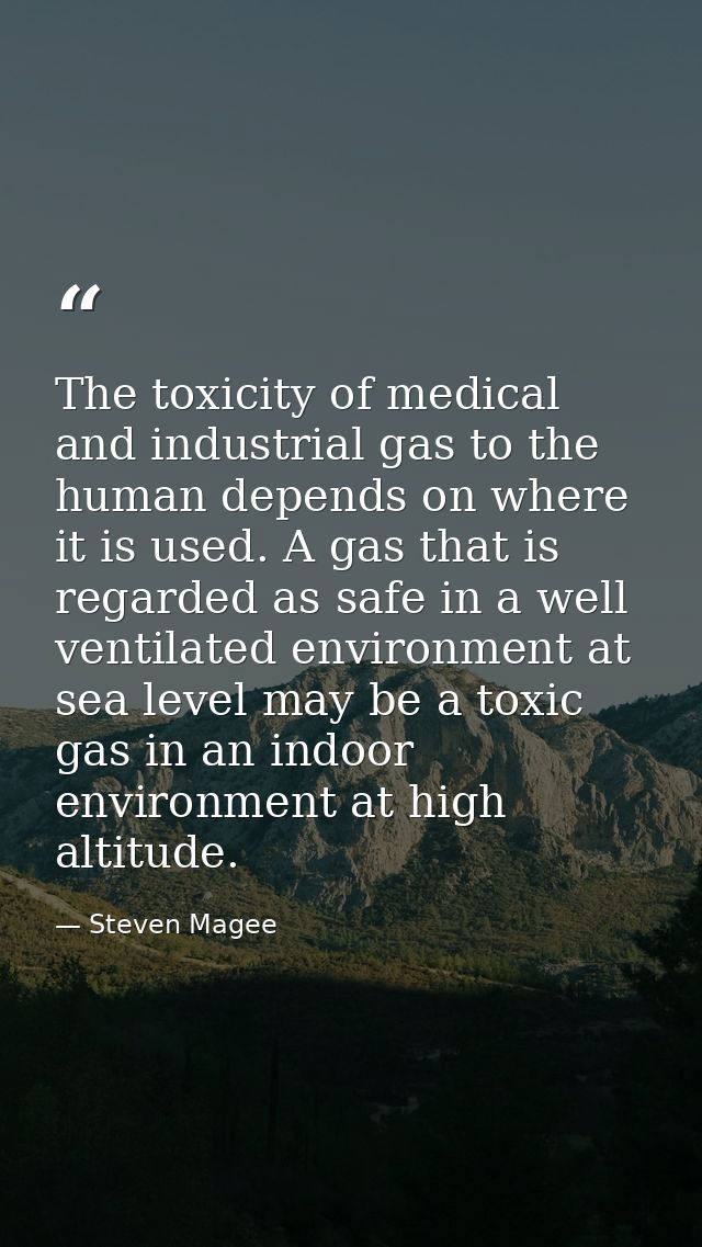 The toxicity of medical and industrial gas to the human depends on where it is used. A gas that is regarded as safe in a — Steven Magee