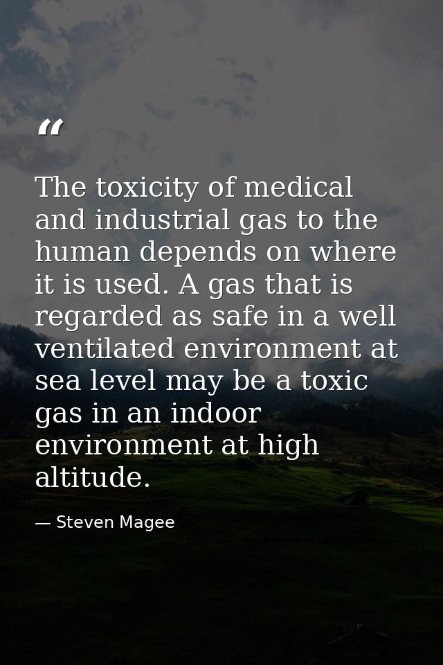 The toxicity of medical and industrial gas to the human depends on where it is used. A gas that is regarded as safe in a — Steven Magee