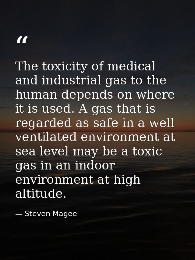 The toxicity of medical and industrial gas to the human depends on where it is used. A gas that is regarded as safe in a — Steven Magee