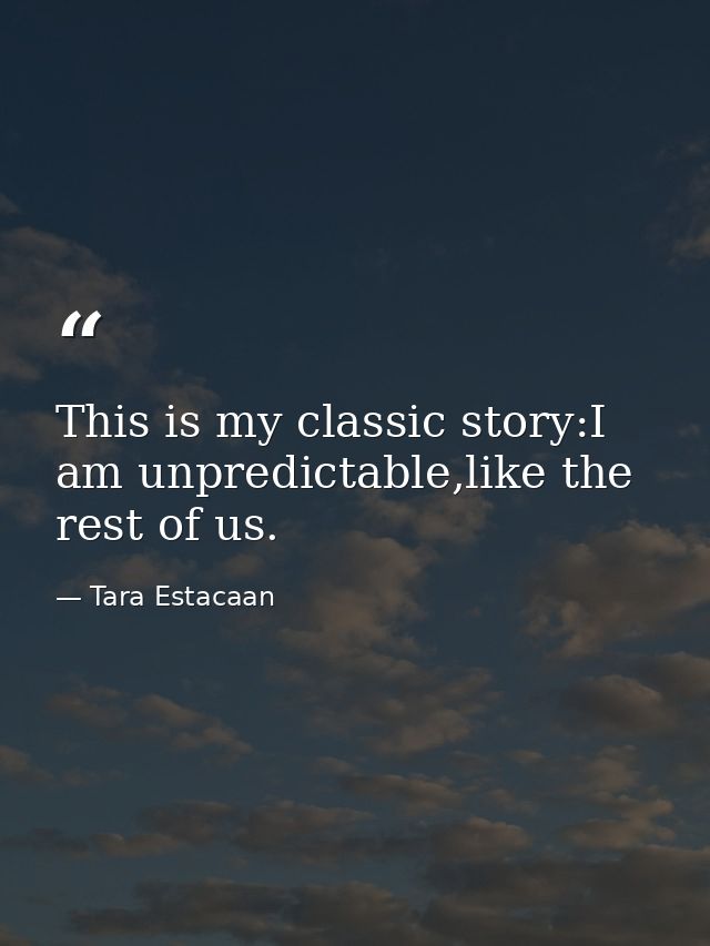This is my classic story:I am unpredictable,like the rest of us. — Tara Estacaan