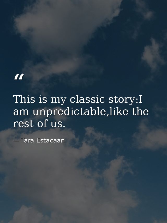 This is my classic story:I am unpredictable,like the rest of us. — Tara Estacaan