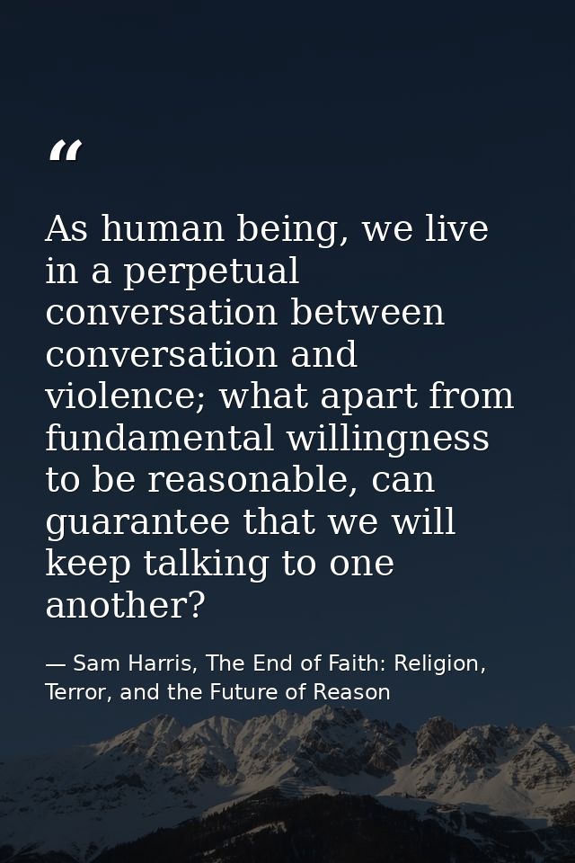 As human being, we live in a perpetual conversation between conversation and violence; what apart from fundamental willi — Sam Harris, The End of Faith: Religion, Terror, and the Future of Reason
