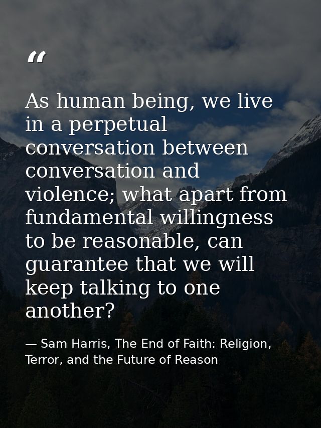 As human being, we live in a perpetual conversation between conversation and violence; what apart from fundamental willi — Sam Harris, The End of Faith: Religion, Terror, and the Future of Reason