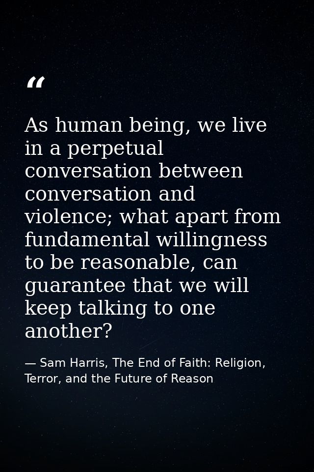 As human being, we live in a perpetual conversation between conversation and violence; what apart from fundamental willi — Sam Harris, The End of Faith: Religion, Terror, and the Future of Reason