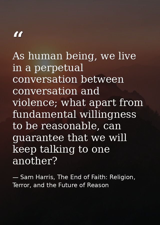As human being, we live in a perpetual conversation between conversation and violence; what apart from fundamental willi — Sam Harris, The End of Faith: Religion, Terror, and the Future of Reason