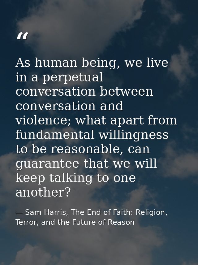 As human being, we live in a perpetual conversation between conversation and violence; what apart from fundamental willi — Sam Harris, The End of Faith: Religion, Terror, and the Future of Reason