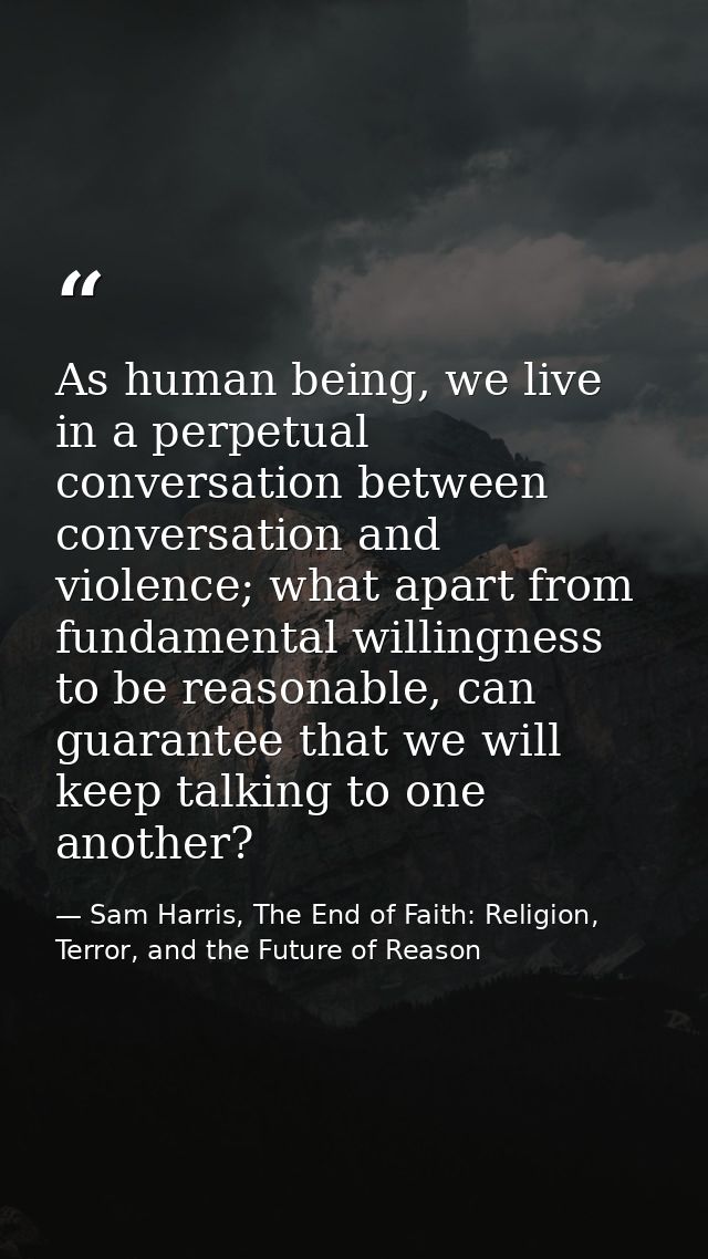 As human being, we live in a perpetual conversation between conversation and violence; what apart from fundamental willi — Sam Harris, The End of Faith: Religion, Terror, and the Future of Reason