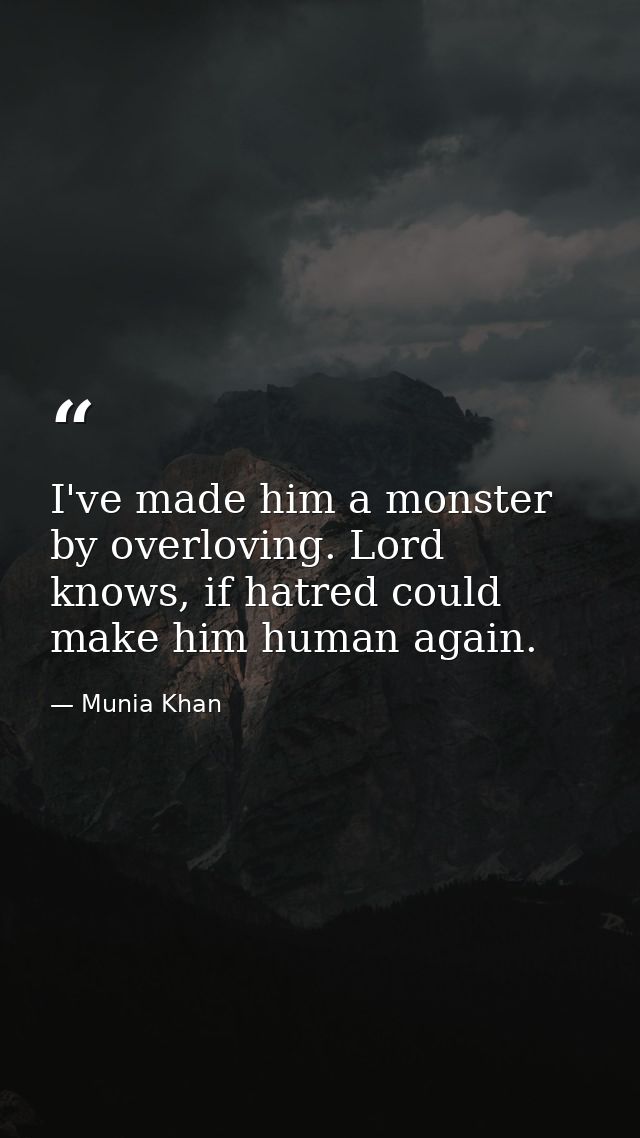 I've made him a monster by overloving. Lord knows, if hatred could make him human again. — Munia Khan