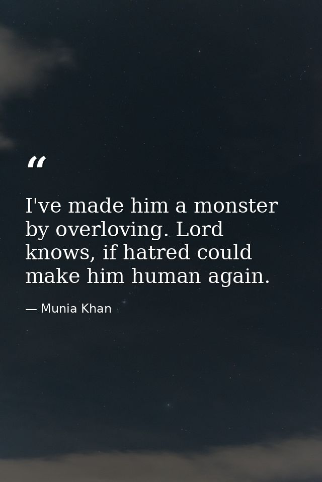 I've made him a monster by overloving. Lord knows, if hatred could make him human again. — Munia Khan