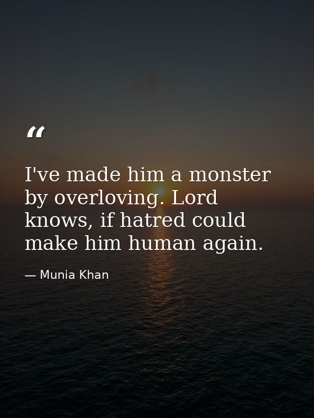I've made him a monster by overloving. Lord knows, if hatred could make him human again. — Munia Khan