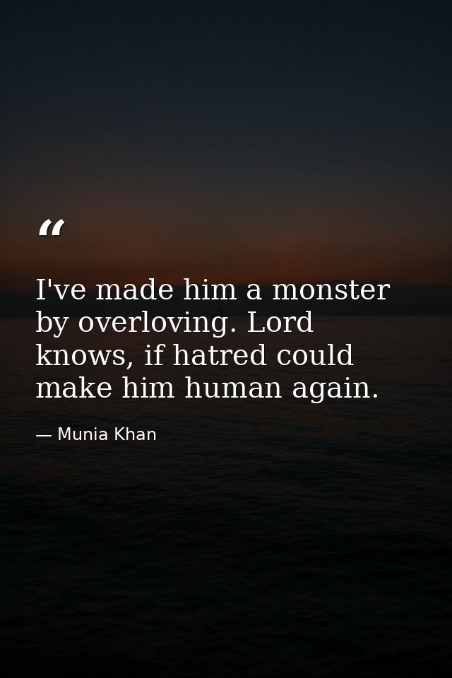 I've made him a monster by overloving. Lord knows, if hatred could make him human again. — Munia Khan