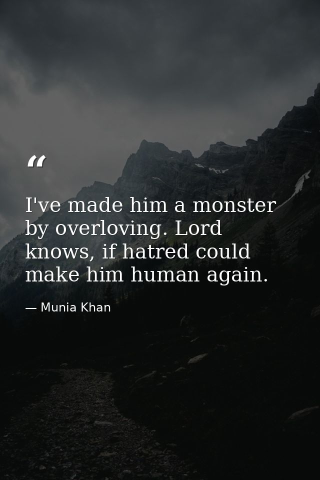 I've made him a monster by overloving. Lord knows, if hatred could make him human again. — Munia Khan