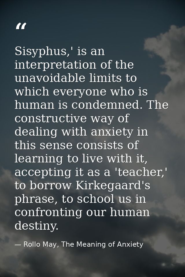 Sisyphus,' is an interpretation of the unavoidable limits to which everyone who is human is condemned. The constructive  — Rollo May, The Meaning of Anxiety