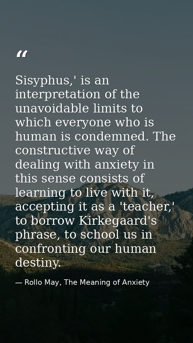 Sisyphus,' is an interpretation of the unavoidable limits to which everyone who is human is condemned. The constructive  — Rollo May, The Meaning of Anxiety