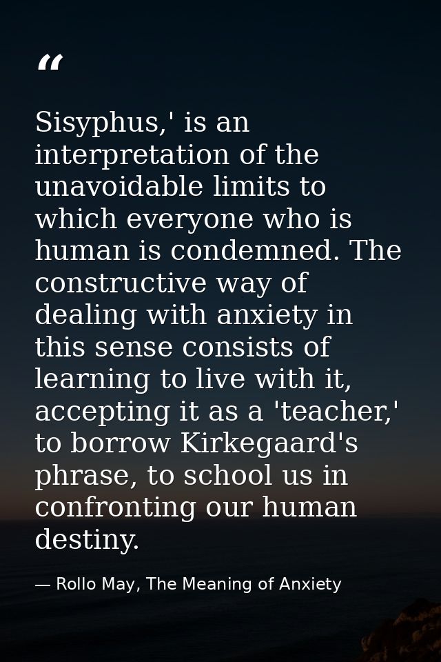 Sisyphus,' is an interpretation of the unavoidable limits to which everyone who is human is condemned. The constructive  — Rollo May, The Meaning of Anxiety