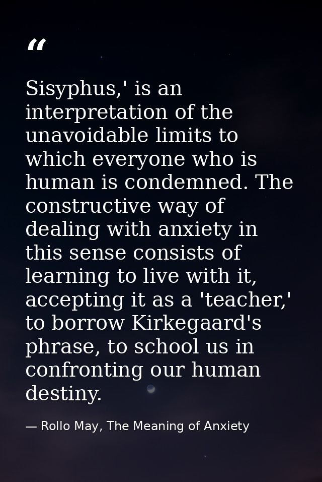 Sisyphus,' is an interpretation of the unavoidable limits to which everyone who is human is condemned. The constructive  — Rollo May, The Meaning of Anxiety