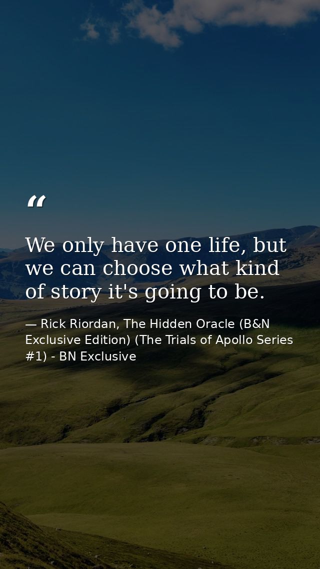 We only have one life, but we can choose what kind of story it's going to be. — Rick Riordan, The Hidden Oracle (B&N Exclusive Edition) (The Trials of Apollo Series #1) - BN Exclusive