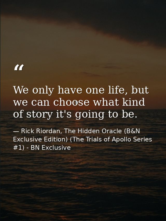 We only have one life, but we can choose what kind of story it's going to be. — Rick Riordan, The Hidden Oracle (B&N Exclusive Edition) (The Trials of Apollo Series #1) - BN Exclusive